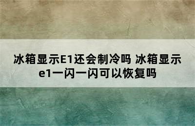 冰箱显示E1还会制冷吗 冰箱显示e1一闪一闪可以恢复吗